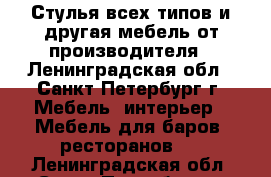 Стулья всех типов и другая мебель от производителя - Ленинградская обл., Санкт-Петербург г. Мебель, интерьер » Мебель для баров, ресторанов   . Ленинградская обл.,Санкт-Петербург г.